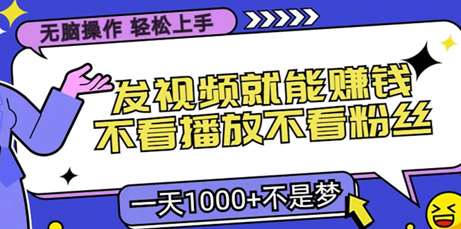 无脑操作，只要发视频就能赚钱？不看播放不看粉丝，小白轻松上手，一天1000+-风歌资源网