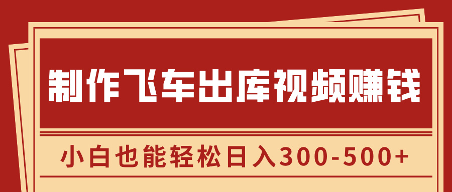 制作飞车出库视频赚钱，玩信息差一单赚50-80，小白也能轻松日入300-500+-风歌资源网