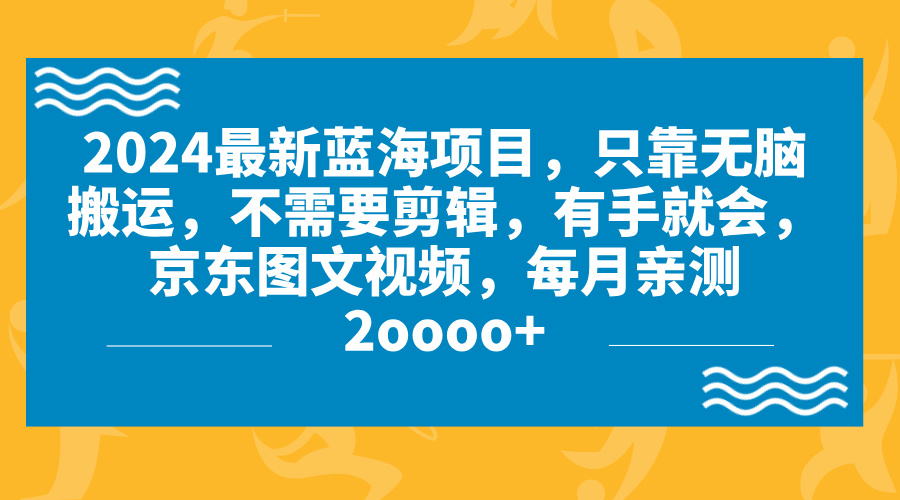 2024蓝海项目，无脑搬运，京东图文视频，每月亲测2oooo+-风歌资源网