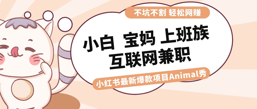 适合小白 宝妈 上班族 大学生互联网兼职 小红书爆款项目Animal秀，月入1W-风歌资源网