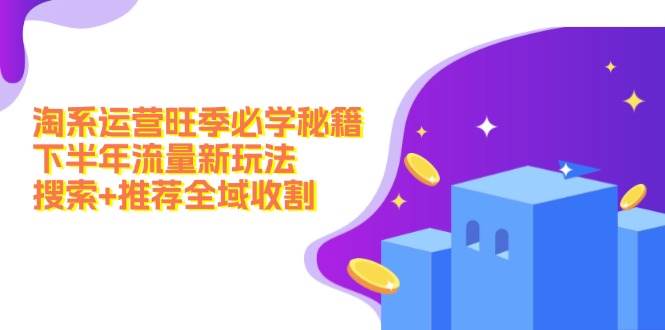 淘系运营旺季必学秘籍：下半年流量新玩法：搜索+推荐全域收割（无水印）-风歌资源网