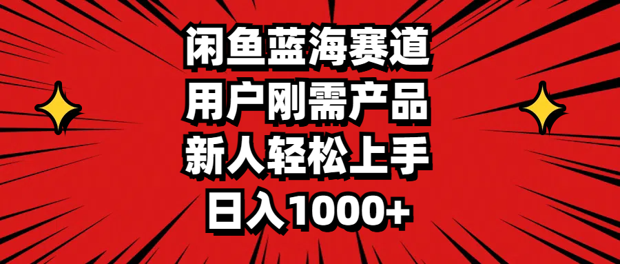闲鱼蓝海赛道，用户刚需产品，新人轻松上手，日入1000+-风歌资源网