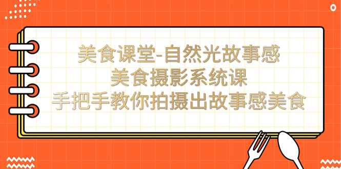 美食课堂-自然光故事感美食摄影系统课：手把手教你拍摄出故事感美食！-风歌资源网