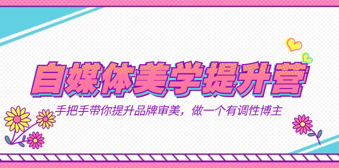 自媒体-美学提升营 手把手带你提升-品牌审美，做一个有调性博主（11节课）-风歌资源网