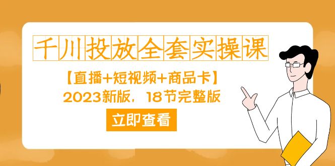 千川投放-全套实操课【直播+短视频+商品卡】2023新版，18节完整版！-风歌资源网