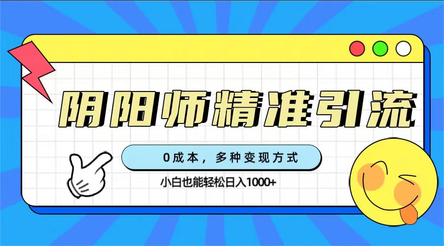 0成本阴阳师精准引流，多种变现方式，小白也能轻松日入1000+-风歌资源网