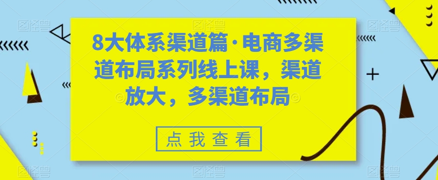 八大体系渠道篇·电商多渠道布局系列线上课，渠道放大，多渠道布局-风歌资源网