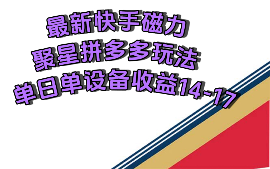 最新快手磁力聚星撸拼多多玩法，单设备单日收益14—17元-风歌资源网