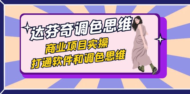 达芬奇-调色思维，商业项目实操，打通软件和调色思维（37节课）-风歌资源网