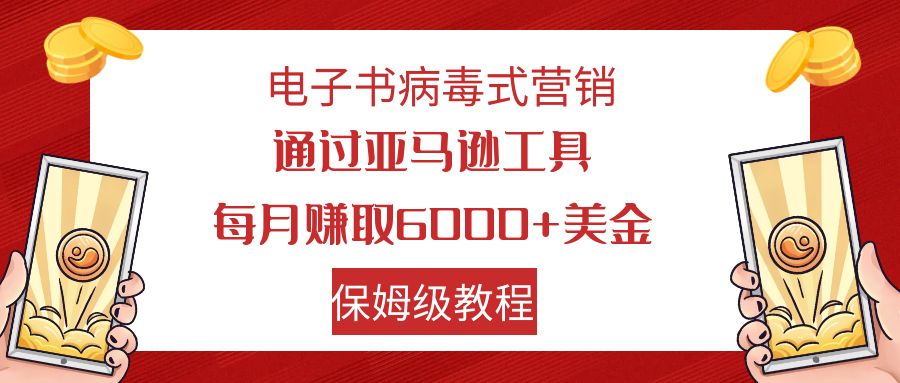 电子书病毒式营销 通过亚马逊工具每月赚6000+美金 小白轻松上手 保姆级教程-风歌资源网