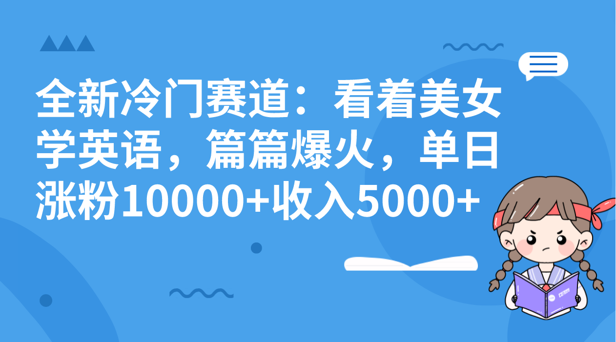 全新冷门赛道：看着美女学英语，篇篇爆火，单日涨粉10000+收入5000+-风歌资源网