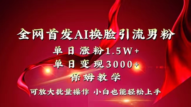 全网独创首发AI换脸引流男粉单日涨粉1.5W+变现3000+小白也能上手快速拿结果-风歌资源网