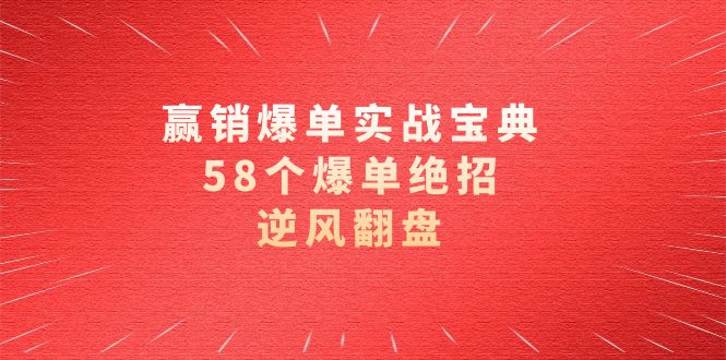 赢销爆单实操宝典，58个爆单绝招，逆风翻盘（63节课）-风歌资源网