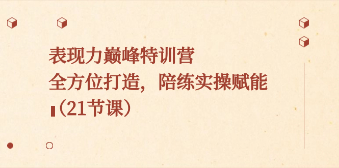 表现力巅峰特训营，全方位打造，陪练实操赋能（21节课）-风歌资源网