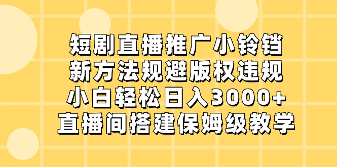 短剧直播推广小铃铛，新方法规避版权违规，小白轻松日入3000+，直播间搭…-风歌资源网