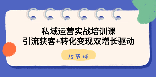 私域运营实战培训课，引流获客+转化变现双增长驱动（15节课）-风歌资源网