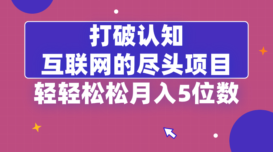 打破认知，互联网的尽头项目，轻轻松松月入5位教-风歌资源网