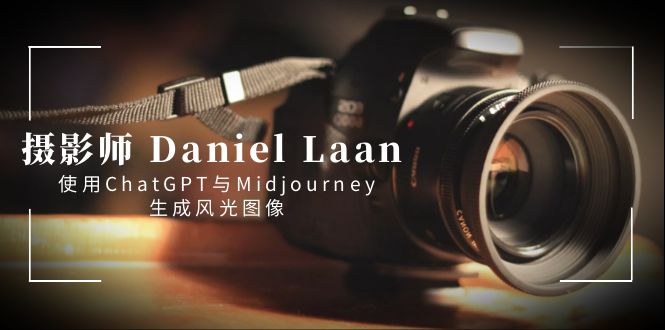 摄影师 Daniel Laan 使用ChatGPT与Midjourney生成风光图像-中英字幕-风歌资源网