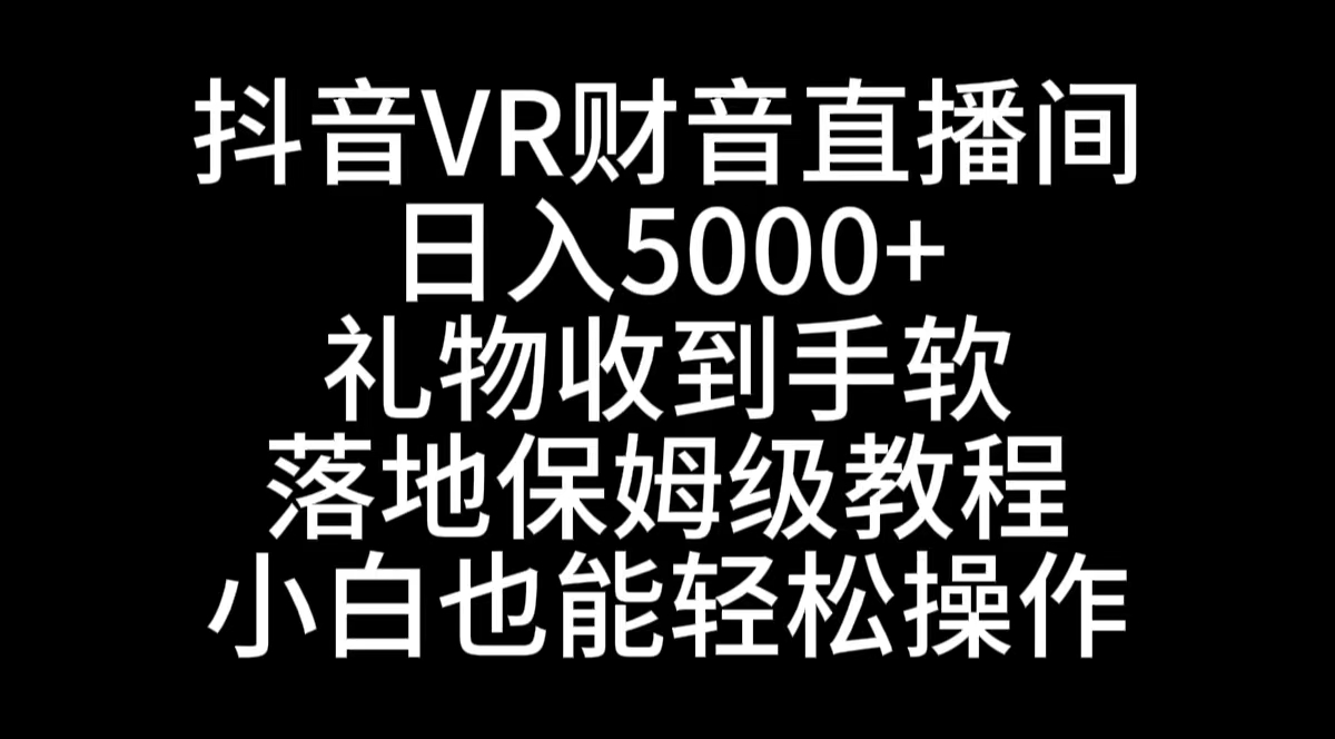 抖音VR财神直播间，日入5000+，礼物收到手软，落地式保姆级教程，小白也…-风歌资源网