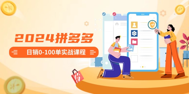 2024拼多多日销0-100单实战课程：新手注册开店到日销100单整套流程-风歌资源网