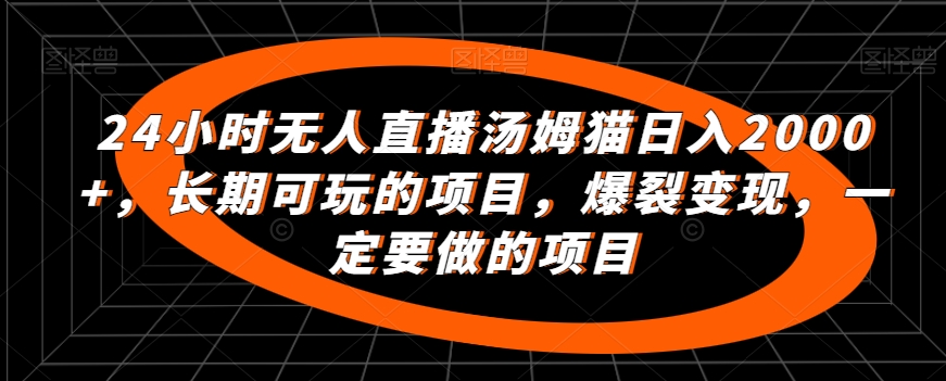 24小时无人直播汤姆猫日入2000+，长期可玩的项目，爆裂变现，一定要做的项目-风歌资源网