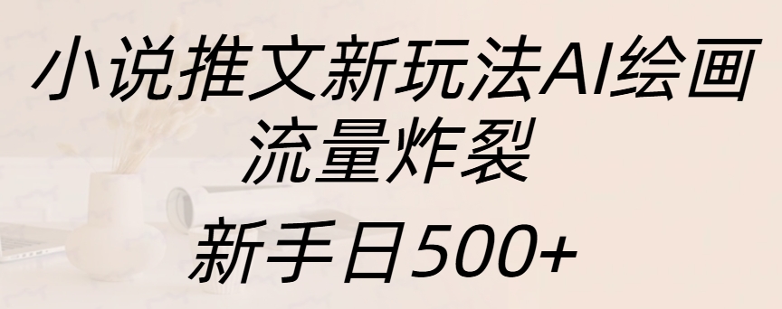 小说推文新玩法AI绘画，流量炸裂，新手日入500+-风歌资源网