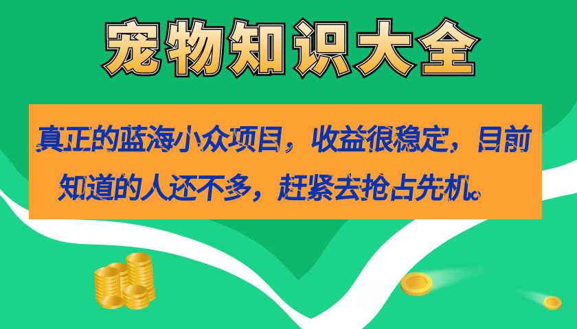 真正的蓝海小众项目，宠物知识大全，收益很稳定（教务+素材）-风歌资源网