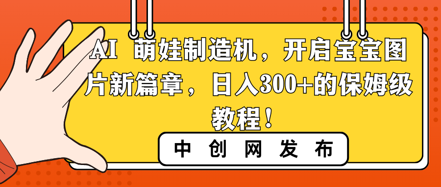 AI 萌娃制造机，开启宝宝图片新篇章，日入300+的保姆级教程！-风歌资源网