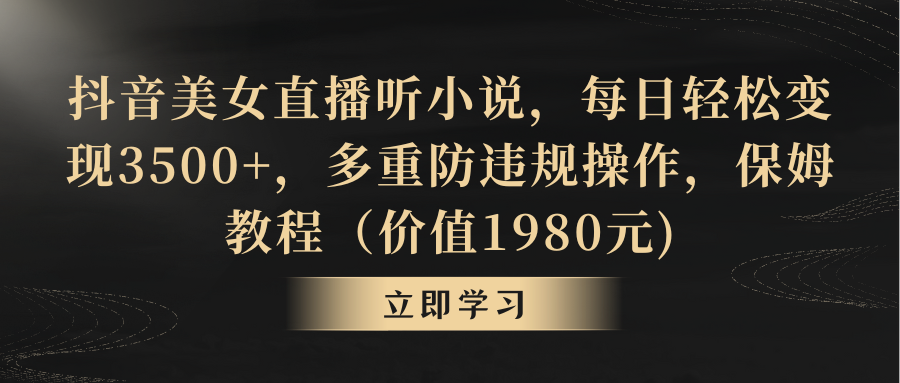 抖音美女直播听小说，每日轻松变现3500+，多重防违规操作，保姆教程-风歌资源网