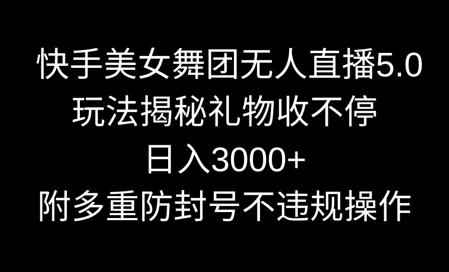 快手美女舞团无人直播5.0玩法揭秘，礼物收不停，日入3000+，内附多重防…-风歌资源网