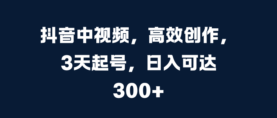 抖音中视频，高效创作，3天起号，日入可达300+-风歌资源网