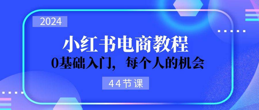2024从0-1学习小红书电商，0基础入门，每个人的机会（44节）-风歌资源网