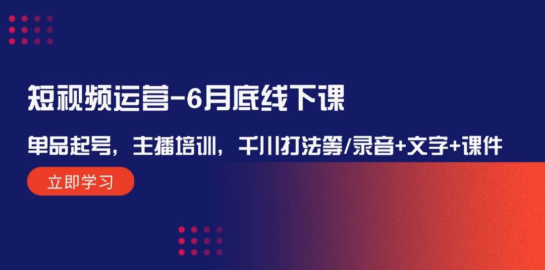 短视频运营-6月底线下课：单品起号，主播培训，千川打法等/录音+文字+课件-风歌资源网